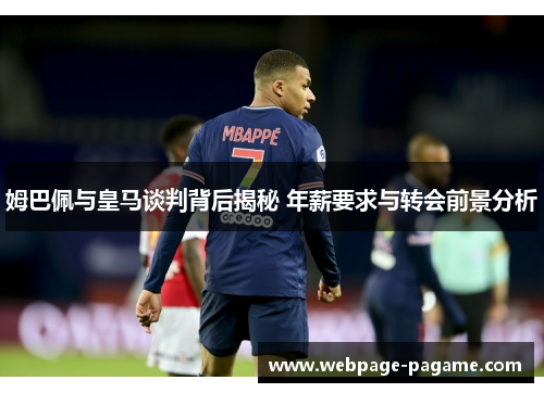 姆巴佩与皇马谈判背后揭秘 年薪要求与转会前景分析 姆巴佩与皇马谈判背后揭秘 年薪要求与转会前景分析