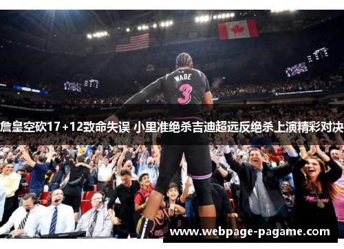 詹皇空砍17+12致命失误 小里准绝杀吉迪超远反绝杀上演精彩对决 詹皇空砍17+12致命失误 小里准绝杀吉迪超远反绝杀上演精彩对决