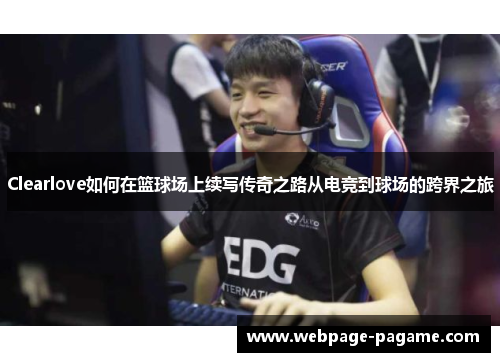 Clearlove如何在篮球场上续写传奇之路从电竞到球场的跨界之旅 Clearlove如何在篮球场上续写传奇之路从电竞到球场的跨界之旅