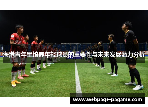 海港青年军培养年轻球员的重要性与未来发展潜力分析 海港青年军培养年轻球员的重要性与未来发展潜力分析