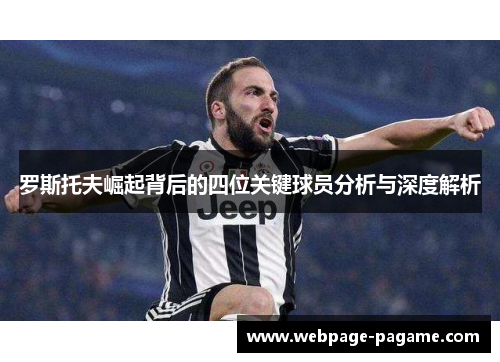 罗斯托夫崛起背后的四位关键球员分析与深度解析 罗斯托夫崛起背后的四位关键球员分析与深度解析
