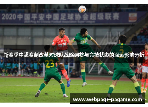 新赛季中超赛制改革对球队战略调整与竞技状态的深远影响分析 新赛季中超赛制改革对球队战略调整与竞技状态的深远影响分析