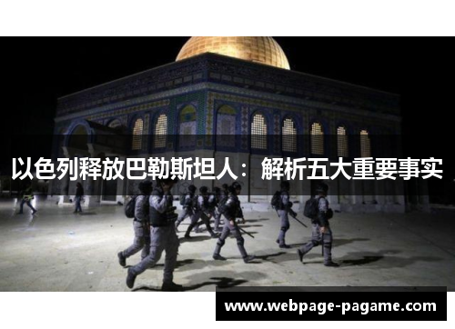 以色列释放巴勒斯坦人:解析五大重要事实 以色列释放巴勒斯坦人:解析五大重要事实