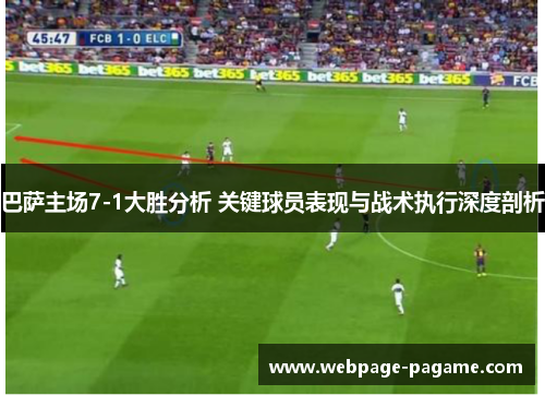 巴萨主场7-1大胜分析 关键球员表现与战术执行深度剖析 巴萨主场7-1大胜分析 关键球员表现与战术执行深度剖析