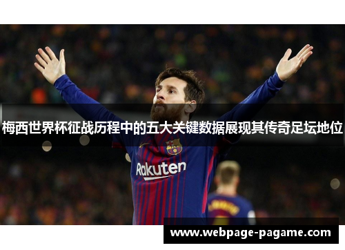 梅西世界杯征战历程中的五大关键数据展现其传奇足坛地位 梅西世界杯征战历程中的五大关键数据展现其传奇足坛地位