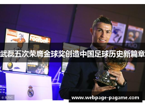 武磊五次荣膺金球奖创造中国足球历史新篇章 武磊五次荣膺金球奖创造中国足球历史新篇章