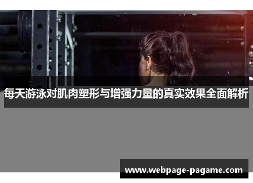 每天游泳对肌肉塑形与增强力量的真实效果全面解析 每天游泳对肌肉塑形与增强力量的真实效果全面解析