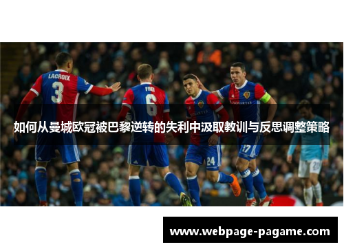 如何从曼城欧冠被巴黎逆转的失利中汲取教训与反思调整策略 如何从曼城欧冠被巴黎逆转的失利中汲取教训与反思调整策略