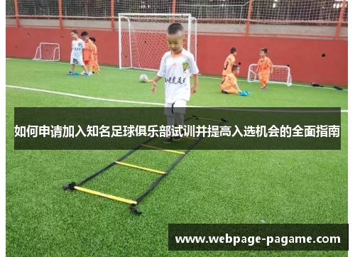如何申请加入知名足球俱乐部试训并提高入选机会的全面指南