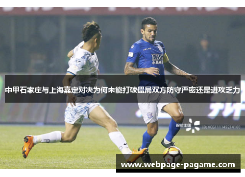 中甲石家庄与上海嘉定对决为何未能打破僵局双方防守严密还是进攻乏力 中甲石家庄与上海嘉定对决为何未能打破僵局双方防守严密还是进攻乏力