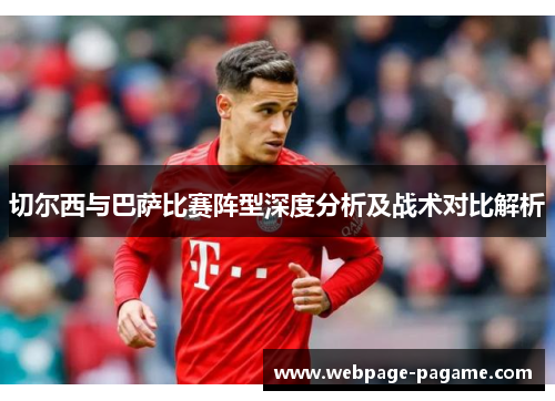 切尔西与巴萨比赛阵型深度分析及战术对比解析 切尔西与巴萨比赛阵型深度分析及战术对比解析