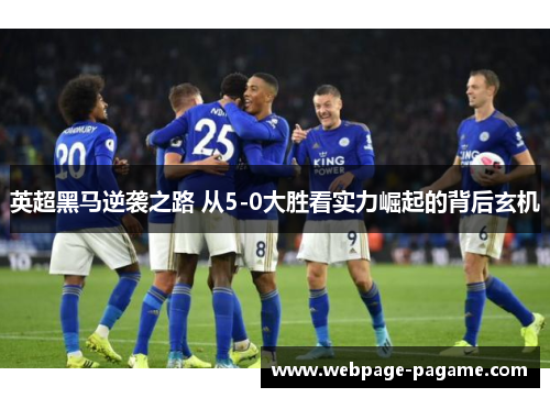 英超黑马逆袭之路 从5-0大胜看实力崛起的背后玄机 英超黑马逆袭之路 从5-0大胜看实力崛起的背后玄机