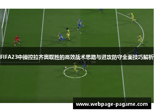 FIFA23中操控拉齐奥取胜的高效战术思路与进攻防守全面技巧解析 FIFA23中操控拉齐奥取胜的高效战术思路与进攻防守全面技巧解析