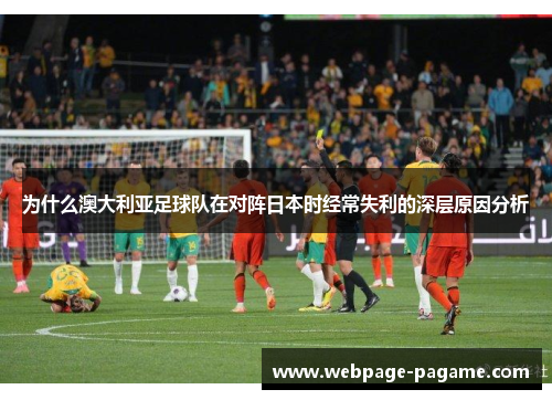 为什么澳大利亚足球队在对阵日本时经常失利的深层原因分析 为什么澳大利亚足球队在对阵日本时经常失利的深层原因分析