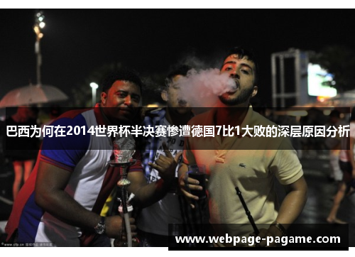 巴西为何在2014世界杯半决赛惨遭德国7比1大败的深层原因分析 巴西为何在2014世界杯半决赛惨遭德国7比1大败的深层原因分析
