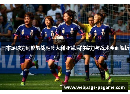日本足球为何能够战胜澳大利亚背后的实力与战术全面解析 日本足球为何能够战胜澳大利亚背后的实力与战术全面解析