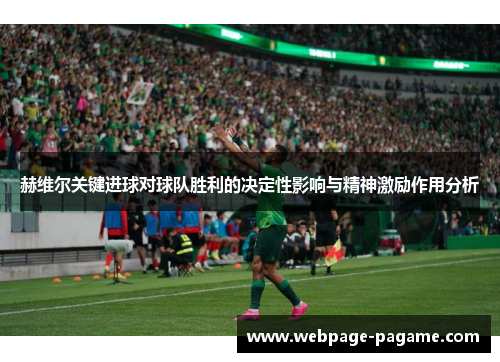 赫维尔关键进球对球队胜利的决定性影响与精神激励作用分析 赫维尔关键进球对球队胜利的决定性影响与精神激励作用分析