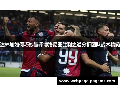 达林加如何巧妙破译博洛尼亚胜利之道分析团队战术精髓 达林加如何巧妙破译博洛尼亚胜利之道分析团队战术精髓
