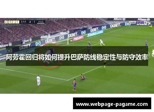 阿劳霍回归将如何提升巴萨防线稳定性与防守效率 阿劳霍回归将如何提升巴萨防线稳定性与防守效率