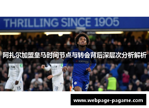 阿扎尔加盟皇马时间节点与转会背后深层次分析解析 阿扎尔加盟皇马时间节点与转会背后深层次分析解析