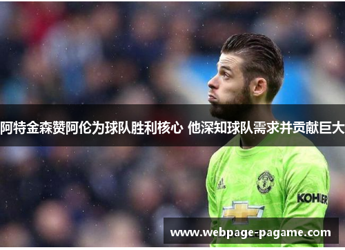 阿特金森赞阿伦为球队胜利核心 他深知球队需求并贡献巨大 阿特金森赞阿伦为球队胜利核心 他深知球队需求并贡献巨大