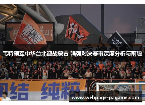韦特领军中华台北迎战蒙古 强强对决赛事深度分析与前瞻