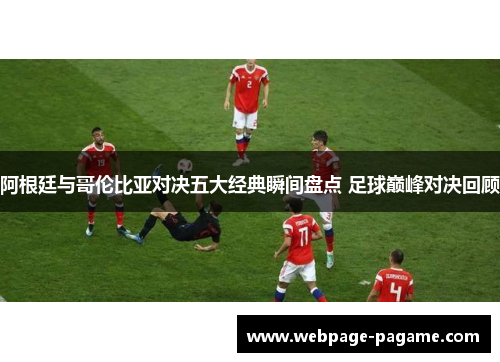 阿根廷与哥伦比亚对决五大经典瞬间盘点 足球巅峰对决回顾 阿根廷与哥伦比亚对决五大经典瞬间盘点 足球巅峰对决回顾