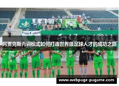 阿贾克斯青训模式如何打造世界级足球人才的成功之路 阿贾克斯青训模式如何打造世界级足球人才的成功之路