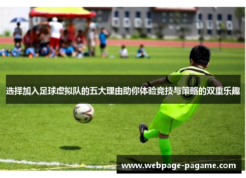 选择加入足球虚拟队的五大理由助你体验竞技与策略的双重乐趣