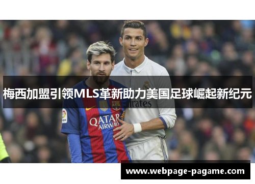 梅西加盟引领MLS革新助力美国足球崛起新纪元 梅西加盟引领MLS革新助力美国足球崛起新纪元