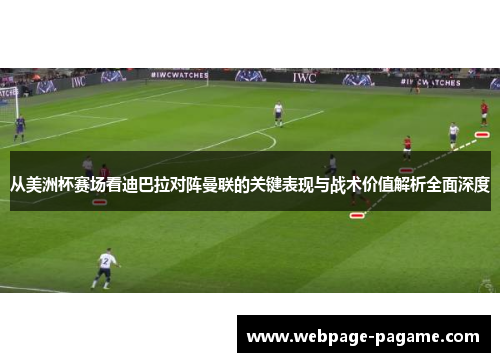从美洲杯赛场看迪巴拉对阵曼联的关键表现与战术价值解析全面深度 从美洲杯赛场看迪巴拉对阵曼联的关键表现与战术价值解析全面深度