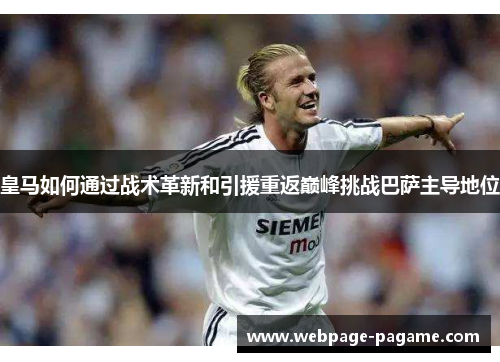 皇马如何通过战术革新和引援重返巅峰挑战巴萨主导地位