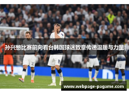 孙兴慜比赛前向看台韩国球迷致意传递温暖与力量 孙兴慜比赛前向看台韩国球迷致意传递温暖与力量