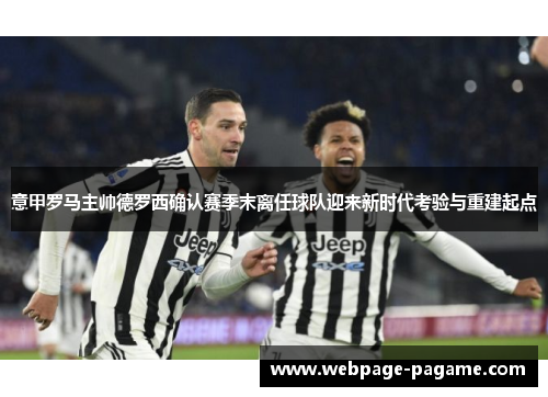 意甲罗马主帅德罗西确认赛季末离任球队迎来新时代考验与重建起点 意甲罗马主帅德罗西确认赛季末离任球队迎来新时代考验与重建起点