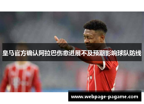 皇马官方确认阿拉巴伤愈进展不及预期影响球队防线