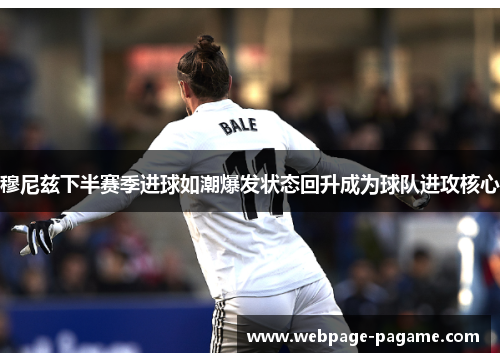 穆尼兹下半赛季进球如潮爆发状态回升成为球队进攻核心