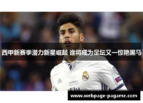 西甲新赛季潜力新星崛起 谁将成为足坛又一惊艳黑马