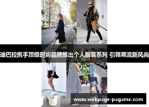 迪巴拉携手顶级时尚品牌推出个人服装系列 引领潮流新风尚