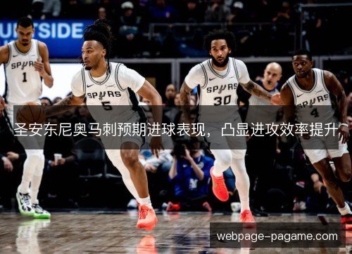 圣安东尼奥马刺预期进球表现，凸显进攻效率提升